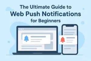 The Ultimate Guide to Web Push Notifications for Beginners